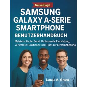 Grant, Lucas A. SAMSUNG GALAXY A SERIE SMARTPHONE BENUTZERHANDBUCH: Meistern Sie Ihr Gerät: Umfassende Einrichtung, versteckte Funktionen und Tipps zur Fehlerbehebung Grant, Lucas A. SAMSUNG GALAXY A SERIE SMARTPHONE BENUTZERHANDBUCH: Meistern Sie Ihr Gerät: Umfassende Einrichtung, versteckte Funktionen und Tipps zur Fehlerbehebung