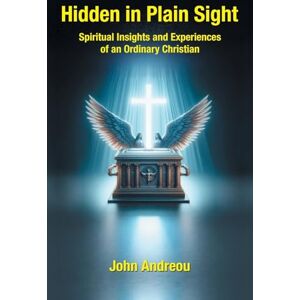 Andreou, John Hidden in Plain Sight: Spiritual Insights and Experiences of an Ordinary Christian Andreou, John Hidden in Plain Sight: Spiritual Insights and Experiences of an Ordinary Christian