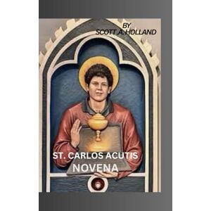 Scott Novena of st.Carlos Acutis: The First Millennium Saint, Patroness of Computer Programmers, Eucharistic and Youth Scott Novena of st.Carlos Acutis: The First Millennium Saint, Patroness of Computer Programmers, Eucharistic and Youth