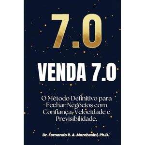MARCHESINI PhD, Dr FERNANDO R. A. VENDA 7.0: O Método definitivo para Fechar Negócios com Confiança, Velocidade e Previsibilidade. MARCHESINI PhD, Dr FERNANDO R. A. VENDA 7.0: O Método definitivo para Fechar Negócios com Confiança, Velocidade e Previsibilidade.