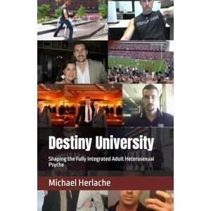 Herlache MBA, Michael Destiny University: Shaping the Fully Integrated Adult Heterosexual Psyche Herlache MBA, Michael Destiny University: Shaping the Fully Integrated Adult Heterosexual Psyche