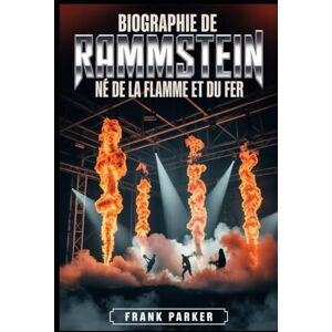 Parker, Frank Biographie de Rammstein: Né de la flamme et du fer: L'ascension, la rage et le règne du son le plus féroce d'Allemagne Parker, Frank Biographie de Rammstein: Né de la flamme et du fer: L'ascension, la rage et le règne du son le plus féroce d'Allemagne
