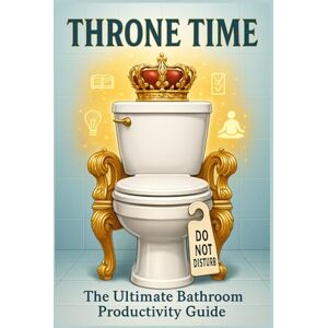 Publishing, Graffio Throne Time: The Ultimate Guide to Bathroom Humor Productivity During Potty Time: Transform Your Daily Bathroom Breaks into Opportunities for Productivity, Learning, and Well-being Publishing, Graffio Throne Time: The Ultimate Guide to Bathroom Humor Productivity During Potty Time: Transform Your Daily Bathroom Breaks into Opportunities for Productivity, Learning, and Well-being