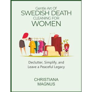 MAGNUS, CHRISTIANA GENTLE ART OF SWEDISH DEATH CLEANING FOR WOMEN: Declutter, Simplify, and Leave a Peaceful Legacy MAGNUS, CHRISTIANA GENTLE ART OF SWEDISH DEATH CLEANING FOR WOMEN: Declutter, Simplify, and Leave a Peaceful Legacy