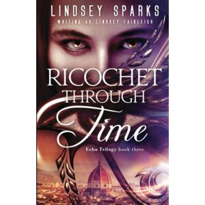 Fairleigh, Lindsey Ricochet Through Time: Volume 3 (Echo Trilogy) Fairleigh, Lindsey Ricochet Through Time: Volume 3 (Echo Trilogy)