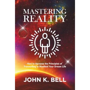 Bell, John K Mastering Reality: How to Harness the Principles of Transurfing to Manifest Your Dream Life (Practice Reality Transurfing) Bell, John K Mastering Reality: How to Harness the Principles of Transurfing to Manifest Your Dream Life (Practice Reality Transurfing)