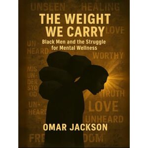 Jackson The Weight WE Carry:Black Men & the Struggle for Mental Wellness Jackson The Weight WE Carry:Black Men & the Struggle for Mental Wellness