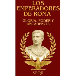 EDITION, HISTORIA LOS EMPERADORES DE ROMA : GLORIA, PODER Y DECADENCIA: La fascinante historia de los emperadores romanos : ascenso, conspiraciones y caída de la antigua Roma EDITION, HISTORIA LOS EMPERADORES DE ROMA : GLORIA, PODER Y DECADENCIA: La fascinante historia de los emperadores romanos : ascenso, conspiraciones y caída de la antigua Roma
