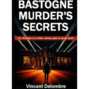 Vincent Bastogne murder's secrets Thriller: On the trail of a killer whose past is never dead Vincent Bastogne murder's secrets Thriller: On the trail of a killer whose past is never dead