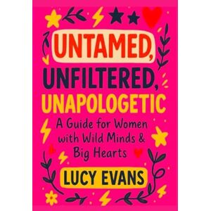 EVANS, LUCY UNTAMED.UNFILTERED.UNAPOLOGETIC.: A GUIDE FOR WOMEN WITH WILD MINDS & BIG HEARTS. EVANS, LUCY UNTAMED.UNFILTERED.UNAPOLOGETIC.: A GUIDE FOR WOMEN WITH WILD MINDS & BIG HEARTS.