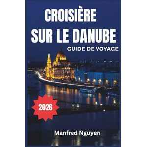 Nguyen, Manfred CROISIÈRE SUR LE DANUBE GUIDE DE VOYAGE 2026: Un voyage étape par étape vers la riche histoire, la culture et les vues à couper le souffle du fleuve. Nguyen, Manfred CROISIÈRE SUR LE DANUBE GUIDE DE VOYAGE 2026: Un voyage étape par étape vers la riche histoire, la culture et les vues à couper le souffle du fleuve.