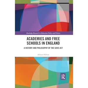 Hilton, Adrian Academies and Free Schools in England: A History and Philosophy of The Gove Act (Routledge Research in Education Policy and Politics) Hilton, Adrian Academies and Free Schools in England: A History and Philosophy of The Gove Act (Routledge Research in Education Policy and Politics)