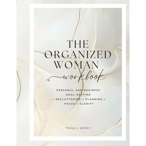 Berry, Tessa L THE ORGANIZED WOMAN WORKBOOK: Personal and Business Goal-Setting • Decluttering • Planning • Focus • Clarity (Making Money Online) Berry, Tessa L THE ORGANIZED WOMAN WORKBOOK: Personal and Business Goal-Setting • Decluttering • Planning • Focus • Clarity (Making Money Online)