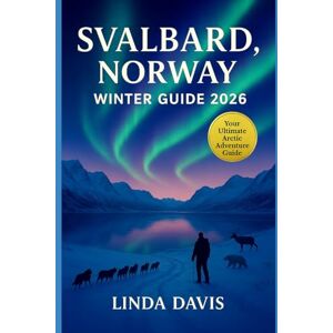 Davis, Linda Svalbard, Norway Winter Travel Guide 2026: Experience the Arctic Northern Lights Viewing, Polar Night Adventures, Dog Sledding, Snowmobile Tours and Wildlife Encounters Davis, Linda Svalbard, Norway Winter Travel Guide 2026: Experience the Arctic Northern Lights Viewing, Polar Night Adventures, Dog Sledding, Snowmobile Tours and Wildlife Encounters