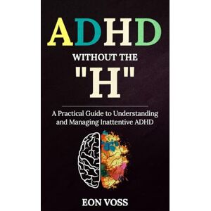 Voss ADHD Without The “H”: A Practical Guide to Understanding and Managing Inattentive ADHD Voss ADHD Without The “H”: A Practical Guide to Understanding and Managing Inattentive ADHD