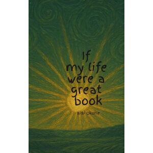 Okorie, BiBi If my life were a great book: A time capsule of night to day Okorie, BiBi If my life were a great book: A time capsule of night to day