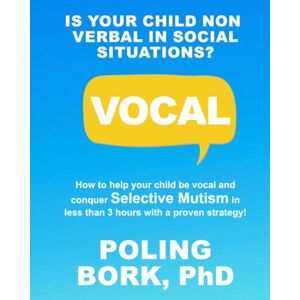 Bork PhD, Dr Poling VOCAL: How to help your child be vocal and conquer selective mutism in less than 3 hours with a proven strategy! Bork PhD, Dr Poling VOCAL: How to help your child be vocal and conquer selective mutism in less than 3 hours with a proven strategy!