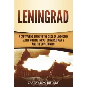 History, Captivating Leningrad: A Captivating Guide to the Siege of Leningrad and Its Impact on World War 2 and the Soviet Union History, Captivating Leningrad: A Captivating Guide to the Siege of Leningrad and Its Impact on World War 2 and the Soviet Union