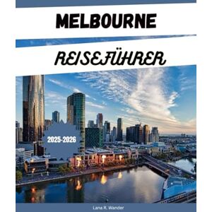 Wander, Lana R. MELBOURNE REISEFÜHRER 2025-2026: Entdecken Sie Australiens Attraktionen, Geheimtipps, Reiserouten und Unterkünfte für einen Australienurlaub Wander, Lana R. MELBOURNE REISEFÜHRER 2025-2026: Entdecken Sie Australiens Attraktionen, Geheimtipps, Reiserouten und Unterkünfte für einen Australienurlaub