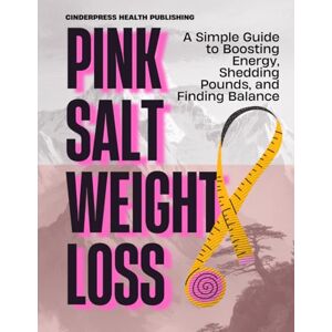 Publishing, CinderPress Health Pink Salt Weight Loss: A Simple Guide to Boosting Energy, Shedding Pounds, and Finding Balance (Tips and Tricks) Publishing, CinderPress Health Pink Salt Weight Loss: A Simple Guide to Boosting Energy, Shedding Pounds, and Finding Balance (Tips and Tricks)