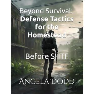 Dodd, Miss Angela Beyond Survival Defense Tactics for the Homestead: Before SHTF (Live for Today Survival Series) Dodd, Miss Angela Beyond Survival Defense Tactics for the Homestead: Before SHTF (Live for Today Survival Series)