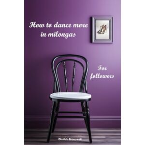 Bronowski, Dimitris How to dance more in milongas: For argentine tango followers Bronowski, Dimitris How to dance more in milongas: For argentine tango followers