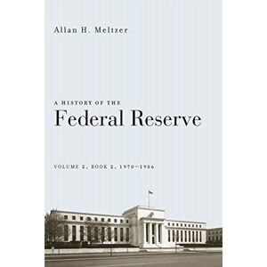Meltzer, Allan H. A History of the Federal Reserve, Volume 2, Book 2, 1970-1986 Meltzer, Allan H. A History of the Federal Reserve, Volume 2, Book 2, 1970-1986