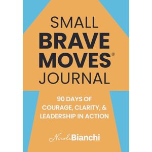 Bianchi, Nicole M Small Brave Moves® Journal: 90 Days of Courage, Clarity, and Leadership in Action Bianchi, Nicole M Small Brave Moves® Journal: 90 Days of Courage, Clarity, and Leadership in Action