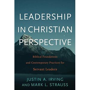 Irving Leadership in Christian Perspective: Biblical Foundations and Contemporary Practices for Servant Leaders Irving Leadership in Christian Perspective: Biblical Foundations and Contemporary Practices for Servant Leaders