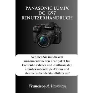 Hartman, Francisco A. Panasonic Lumix DC-G97 Benutzerhandbuch: Nehmen Sie mit diesem unkonventionellen Kraftpaket für Content-Ersteller und -Enthusiasten atemberaubende 4K-Videos und atemberaubende Standbilder auf Hartman, Francisco A. Panasonic Lumix DC-G97 Benutzerhandbuch: Nehmen Sie mit diesem unkonventionellen Kraftpaket für Content-Ersteller und -Enthusiasten atemberaubende 4K-Videos und atemberaubende Standbilder auf