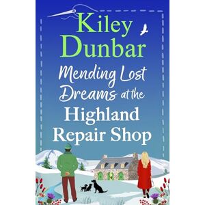 Dunbar, Kiley Mending Lost Dreams at the Highland Repair Shop: A BRAND NEW uplifting, feel-good, romantic read from Kiley Dunbar for 2025 Dunbar, Kiley Mending Lost Dreams at the Highland Repair Shop: A BRAND NEW uplifting, feel-good, romantic read from Kiley Dunbar for 2025
