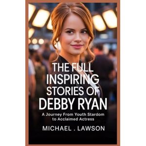 Lawson, Michael The full inspiring Stories of Debby Ryan: A Journey from Youth Stardom to Acclaimed Actress Lawson, Michael The full inspiring Stories of Debby Ryan: A Journey from Youth Stardom to Acclaimed Actress