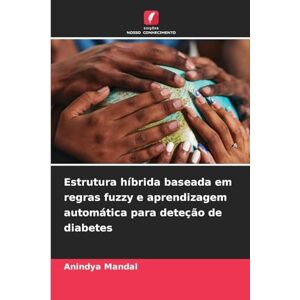 Mandal, Anindya Estrutura híbrida baseada em regras fuzzy e aprendizagem automática para deteção de diabetes Mandal, Anindya Estrutura híbrida baseada em regras fuzzy e aprendizagem automática para deteção de diabetes