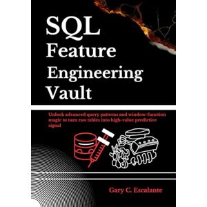 Escalante, Gary C SQL Feature Engineering Vault: Unlock advanced query patterns and window-function magic to turn raw tables into high-value predictive signals Escalante, Gary C SQL Feature Engineering Vault: Unlock advanced query patterns and window-function magic to turn raw tables into high-value predictive signals
