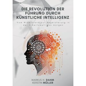Müller, Kerstin Die Revolution der Führung durch Künstliche Intelligenz: Vom Widerstand zur Begeisterung in der Arbeitswelt von morgen Müller, Kerstin Die Revolution der Führung durch Künstliche Intelligenz: Vom Widerstand zur Begeisterung in der Arbeitswelt von morgen