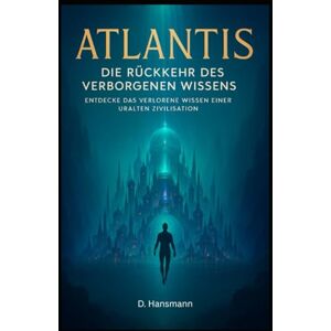 Hansmann, Deniz Atlantis Die Rückkehr des Verborgenen Wissens: Entdecke das verlorene Wissen einer uralten Zivilisation Hansmann, Deniz Atlantis Die Rückkehr des Verborgenen Wissens: Entdecke das verlorene Wissen einer uralten Zivilisation
