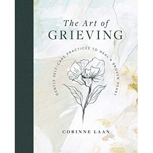 Laan, Corinne The Art of Grieving: Gentle Self Care Practices to Heal a Broken Heart Laan, Corinne The Art of Grieving: Gentle Self Care Practices to Heal a Broken Heart