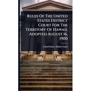 Rules Of The United States District Court For The Territory Of Hawaii, Adopted August 16, 1900 Rules Of The United States District Court For The Territory Of Hawaii, Adopted August 16, 1900