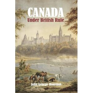 Bourinot, John George Canada Under British Rule: 1760-1900 Bourinot, John George Canada Under British Rule: 1760-1900