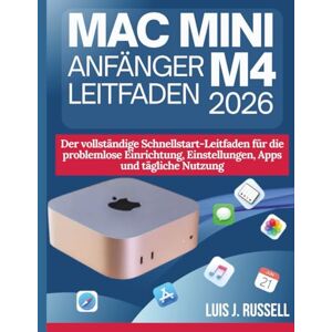Russell, Luis J. MAC MINI M4 ANFÄNGER LEITFADEN 2026: Der vollständige Schnellstart-Leitfaden für die problemlose Einrichtung, Einstellungen, Apps und tägliche Nutzung Russell, Luis J. MAC MINI M4 ANFÄNGER LEITFADEN 2026: Der vollständige Schnellstart-Leitfaden für die problemlose Einrichtung, Einstellungen, Apps und tägliche Nutzung