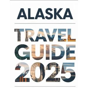 Wilson ALASKA TRAVEL GUIDE 2025: Ultimate Vacation Planning with Best Places to Visit, Wildlife Tours, National Parks, Cruises, Tips & Itinerary Wilson ALASKA TRAVEL GUIDE 2025: Ultimate Vacation Planning with Best Places to Visit, Wildlife Tours, National Parks, Cruises, Tips & Itinerary