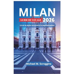 Scroggins, Michael M. MILAN GUIDE DE VOYAGE 2026: Là où le style rencontre la sophistication Scroggins, Michael M. MILAN GUIDE DE VOYAGE 2026: Là où le style rencontre la sophistication