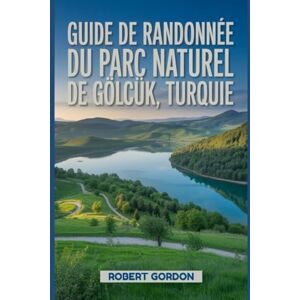 Gordon, Robert Guide de randonnée du parc naturel de Gölcük, Turquie: Un manuel pour explorer la nature, pour une expérience de randonnée exceptionnelle. Gordon, Robert Guide de randonnée du parc naturel de Gölcük, Turquie: Un manuel pour explorer la nature, pour une expérience de randonnée exceptionnelle.