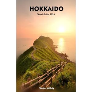 KELLY, WESTEN M HOKKAIDO Travel Guide 2026: Discover Iconic Destinations, Hidden Towns, Local Flavors & Timeless Adventures KELLY, WESTEN M HOKKAIDO Travel Guide 2026: Discover Iconic Destinations, Hidden Towns, Local Flavors & Timeless Adventures