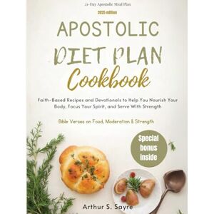 S. Sayre, Arthur Apostolic Diet Plan Cookbook: Faith-Based Recipes and Devotionals to Help You Nourish Your Body, Focus Your Spirit, and Serve With Strength S. Sayre, Arthur Apostolic Diet Plan Cookbook: Faith-Based Recipes and Devotionals to Help You Nourish Your Body, Focus Your Spirit, and Serve With Strength