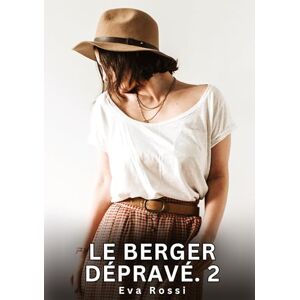 Rossi, Eva Le berger dépravé. 2: Nouvelles Erotiques pour Adultes Histoires de Sexe Explicites et Taboues (Interdites & Hard) Rossi, Eva Le berger dépravé. 2: Nouvelles Erotiques pour Adultes Histoires de Sexe Explicites et Taboues (Interdites & Hard)