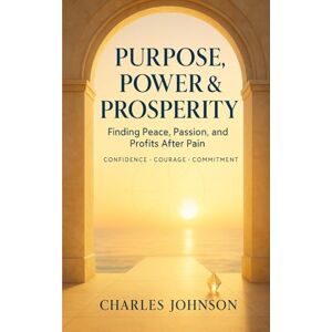Johnson, Charles Purpose Power & Prosperity: Finding Peace Passion and Profits from Pain Johnson, Charles Purpose Power & Prosperity: Finding Peace Passion and Profits from Pain