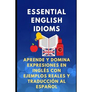 Rowe, Sienna Essential English Idioms. Aprende y Domina Expresiones en Inglés con Ejemplos Reales y Traducción al Español (The Complete English Skills Collection) Rowe, Sienna Essential English Idioms. Aprende y Domina Expresiones en Inglés con Ejemplos Reales y Traducción al Español (The Complete English Skills Collection)