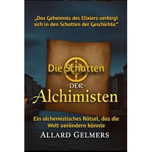 Gelmers, Allard Die Schatten der Alchimisten: Ein alchemistisches Rätsel, das die Welt verändern könnte Gelmers, Allard Die Schatten der Alchimisten: Ein alchemistisches Rätsel, das die Welt verändern könnte