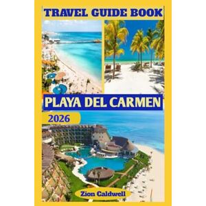 Caldwell, Zion Playa Del Carmen Travel Guide: A Journey Through Sun, Sea, And Soul (World Tour) Caldwell, Zion Playa Del Carmen Travel Guide: A Journey Through Sun, Sea, And Soul (World Tour)